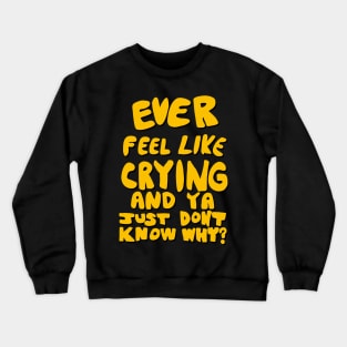 Ever Feel Like Crying And Ya Just Don’t Know Why? Crewneck Sweatshirt